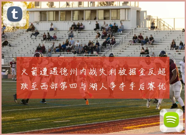 火箭遭遇德州内战失利被掘金反超跌至西部第四与湖人争夺季后赛优势