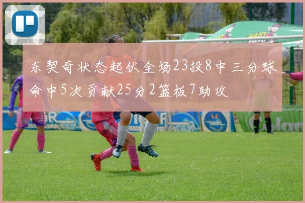 东契奇状态起伏全场23投8中三分球命中5次贡献25分2篮板7助攻