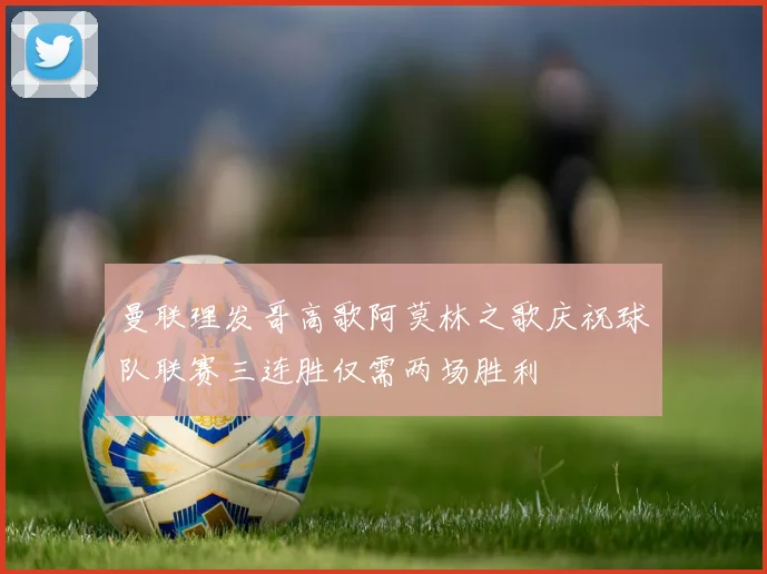 曼联理发哥高歌阿莫林之歌庆祝球队联赛三连胜仅需两场胜利