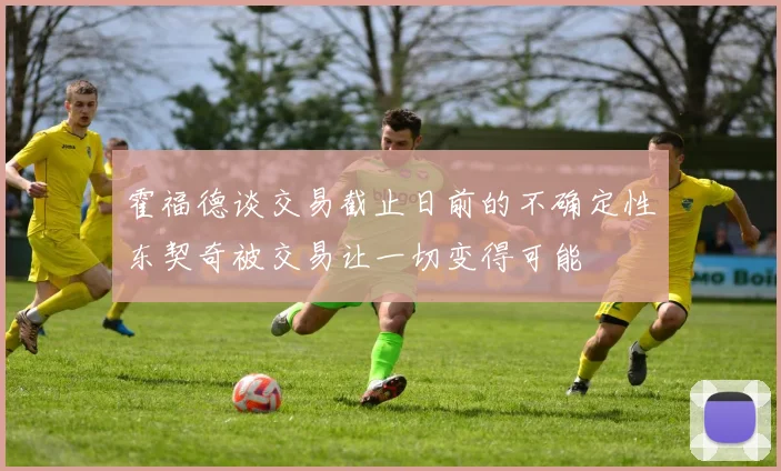 霍福德谈交易截止日前的不确定性东契奇被交易让一切变得可能