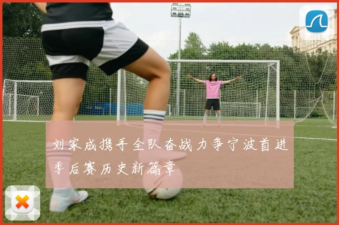 刘家成携手全队奋战力争宁波首进季后赛历史新篇章
