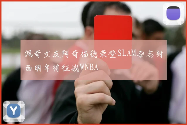 佩奇女友阿奇福德荣登SLAM杂志封面明年将征战WNBA