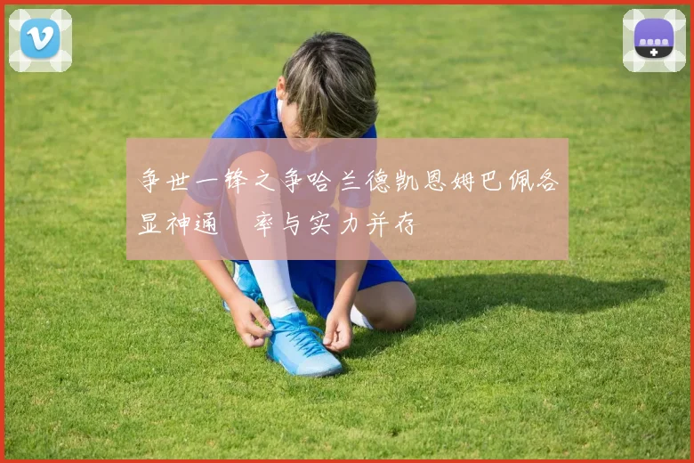 争世一锋之争哈兰德凯恩姆巴佩各显神通効率与实力并存