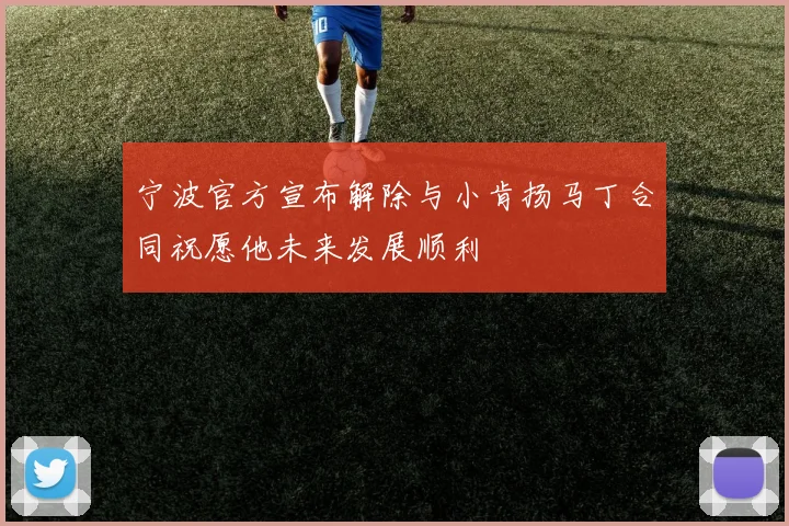 宁波官方宣布解除与小肯扬马丁合同祝愿他未来发展顺利