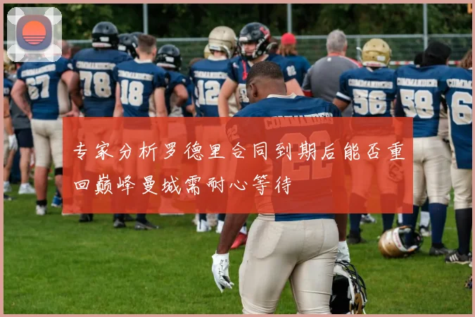 专家分析罗德里合同到期后能否重回巅峰曼城需耐心等待