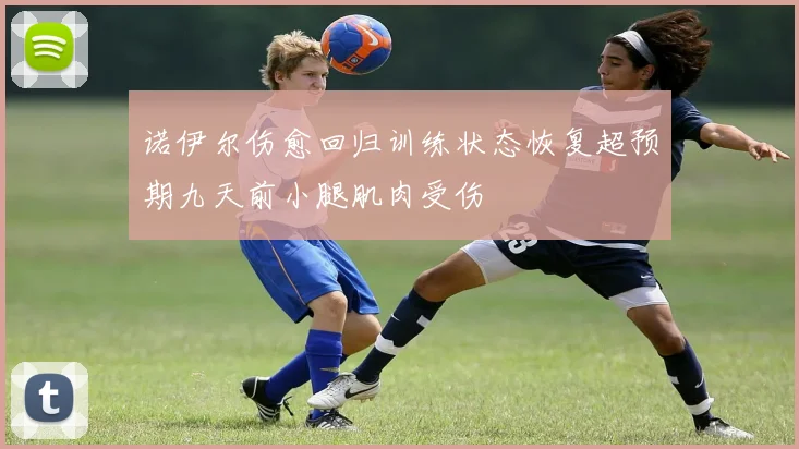 诺伊尔伤愈回归训练状态恢复超预期九天前小腿肌肉受伤